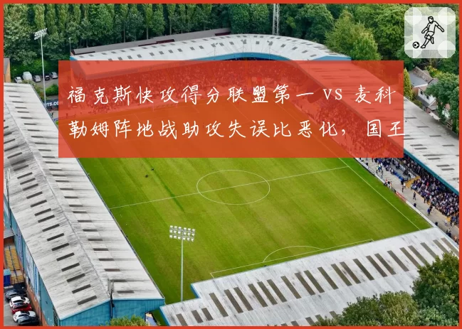 福克斯快攻得分联盟第一 vs 麦科勒姆阵地战助攻失误比恶化,国王鹈鹕节奏控制对比