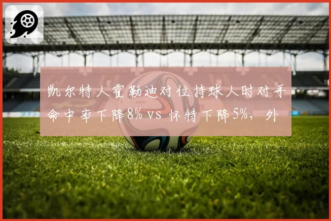 凯尔特人霍勒迪对位持球人时对手命中率下降8% vs 怀特下降5%,外线防守尖兵对比