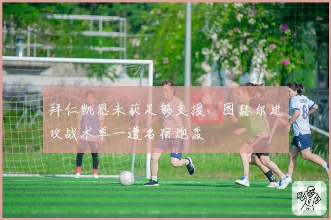 拜仁凯恩未获足够支援，图赫尔进攻战术单一遭名宿炮轰