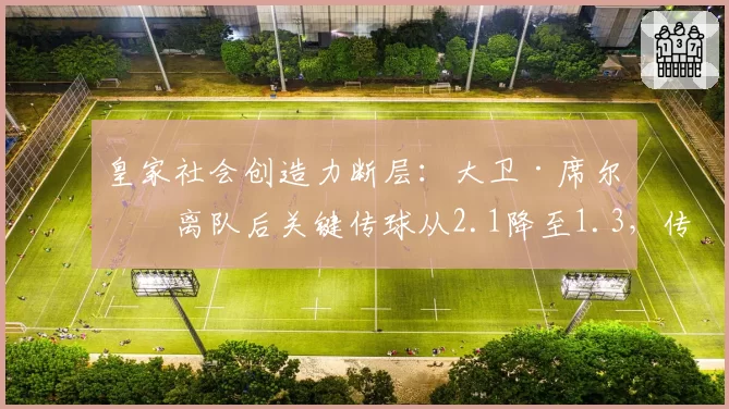 皇家社会创造力断层：大卫·席尔瓦离队后关键传球从2.1降至1.3，传控体系根基动摇