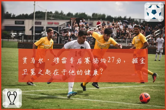 贾马尔·穆雷季后赛场均27分，掘金卫冕之匙在于他的健康？