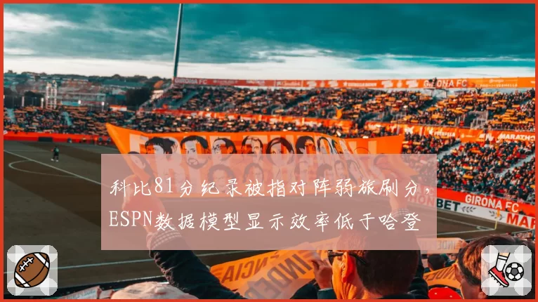 科比81分纪录被指对阵弱旅刷分,ESPN数据模型显示效率低于哈登