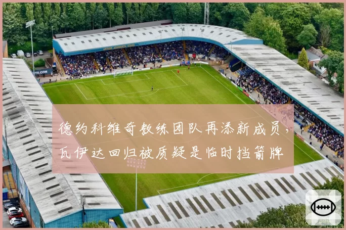 德约科维奇教练团队再添新成员，瓦伊达回归被质疑是临时挡箭牌
