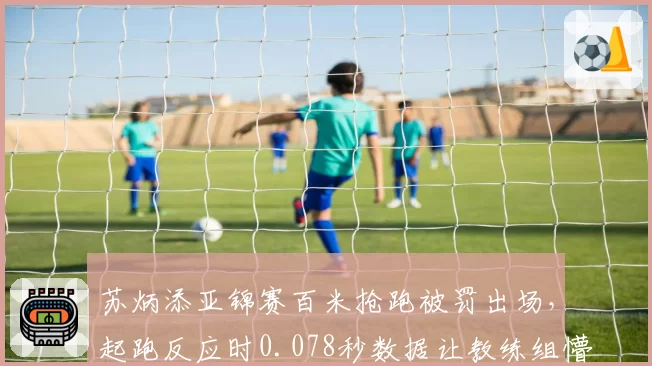 苏炳添亚锦赛百米抢跑被罚出场,起跑反应时0.078秒数据让教练组懵了