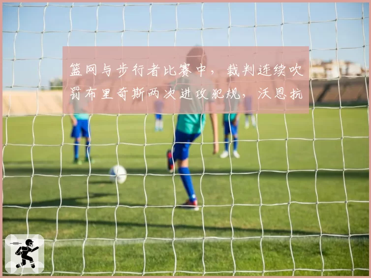 篮网与步行者比赛中，裁判连续吹罚布里奇斯两次进攻犯规，沃恩抗议被驱逐