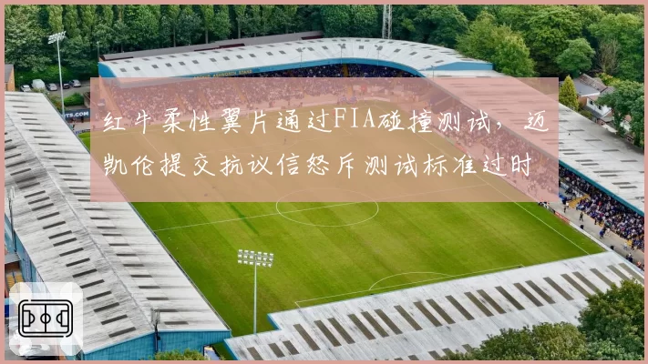 红牛柔性翼片通过FIA碰撞测试,迈凯伦提交抗议信怒斥测试标准过时
