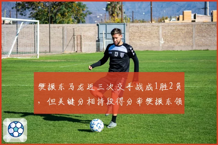 樊振东马龙近三次交手战成1胜2负，但关键分相持段得分率樊振东领先6%