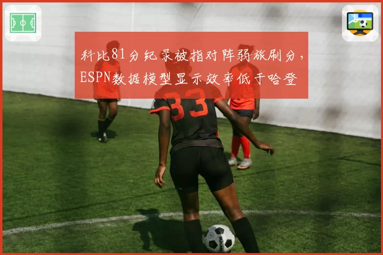 科比81分纪录被指对阵弱旅刷分，ESPN数据模型显示效率低于哈登