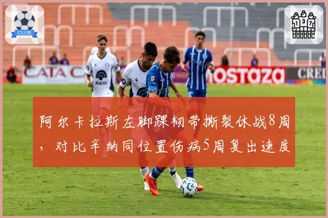 阿尔卡拉斯左脚踝韧带撕裂休战8周，对比辛纳同位置伤病5周复出速度差距明显