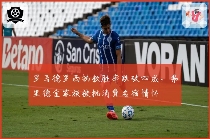 罗马德罗西执教胜率跌破四成，弗里德金家族被批消费名宿情怀
