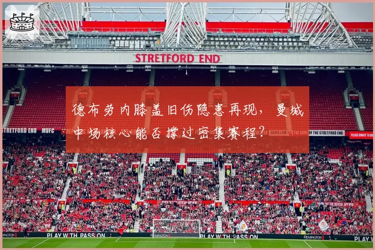 德布劳内膝盖旧伤隐患再现，曼城中场核心能否撑过密集赛程？