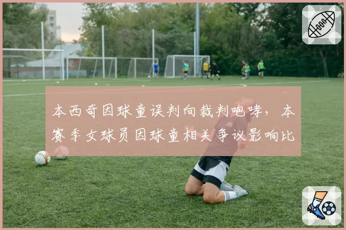 本西奇因球童误判向裁判咆哮，本赛季女球员因球童相关争议影响比赛共7场