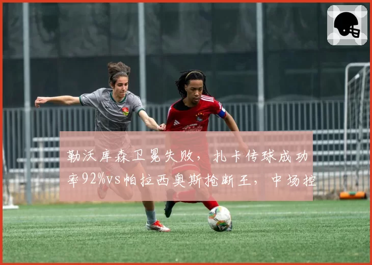 勒沃库森卫冕失败,扎卡传球成功率92%vs帕拉西奥斯抢断王,中场控制力反差