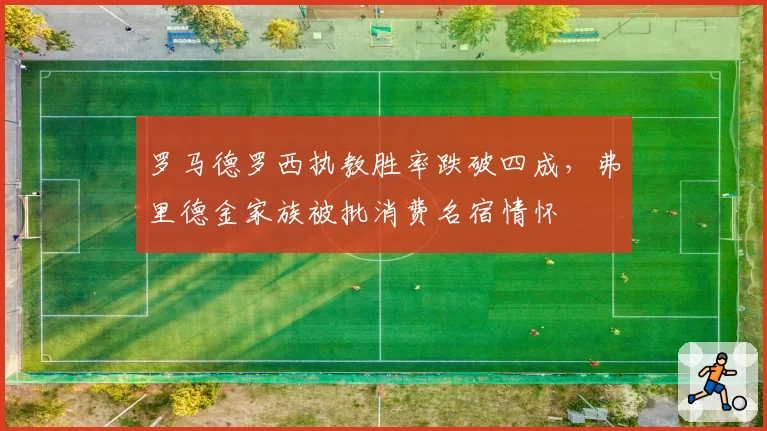 罗马德罗西执教胜率跌破四成，弗里德金家族被批消费名宿情怀