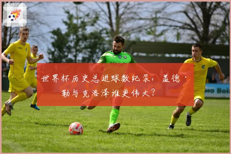 世界杯历史总进球数纪录，盖德·穆勒与克洛泽谁更伟大？
