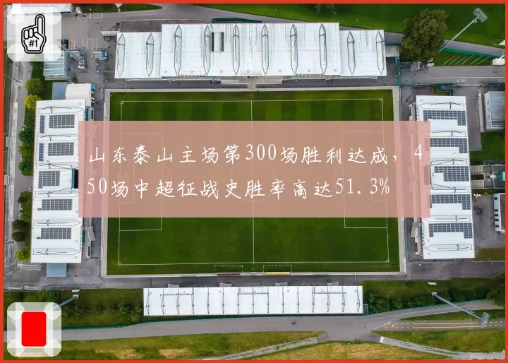 山东泰山主场第300场胜利达成，450场中超征战史胜率高达51.3%